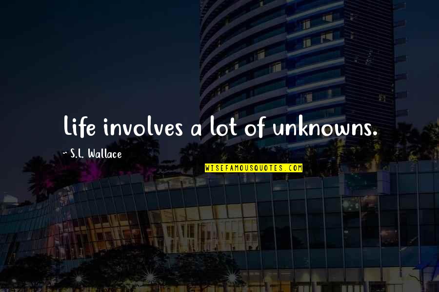 Involves Quotes By S.L. Wallace: Life involves a lot of unknowns.