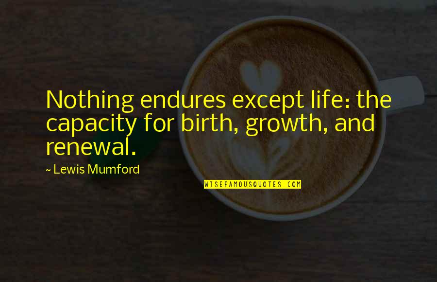 Invoquer Signification Quotes By Lewis Mumford: Nothing endures except life: the capacity for birth,
