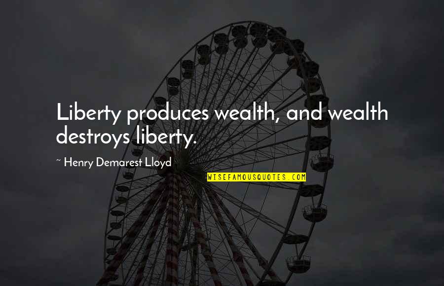 Invovle Quotes By Henry Demarest Lloyd: Liberty produces wealth, and wealth destroys liberty.