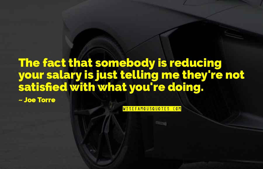 Invulgar Castro Quotes By Joe Torre: The fact that somebody is reducing your salary Invulgar Castro Quotes By Joe Torre: The fact that somebody is reducing your salary