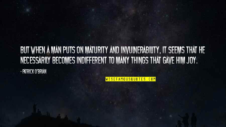 Invulnerability Quotes By Patrick O'Brian: But when a man puts on maturity and