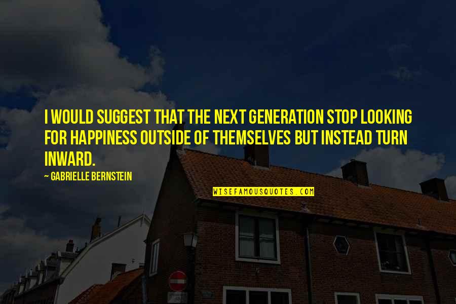 Inward Happiness Quotes By Gabrielle Bernstein: I would suggest that the next generation stop