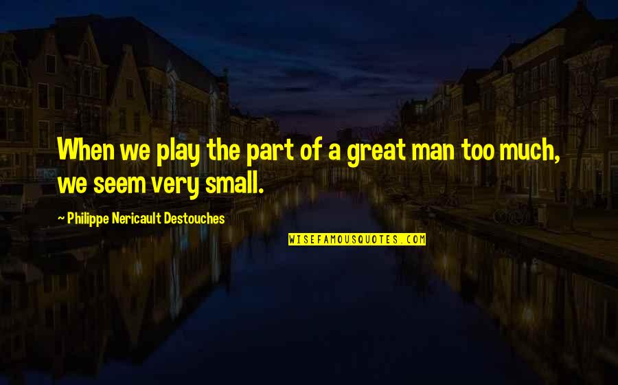 Inward Happiness Quotes By Philippe Nericault Destouches: When we play the part of a great