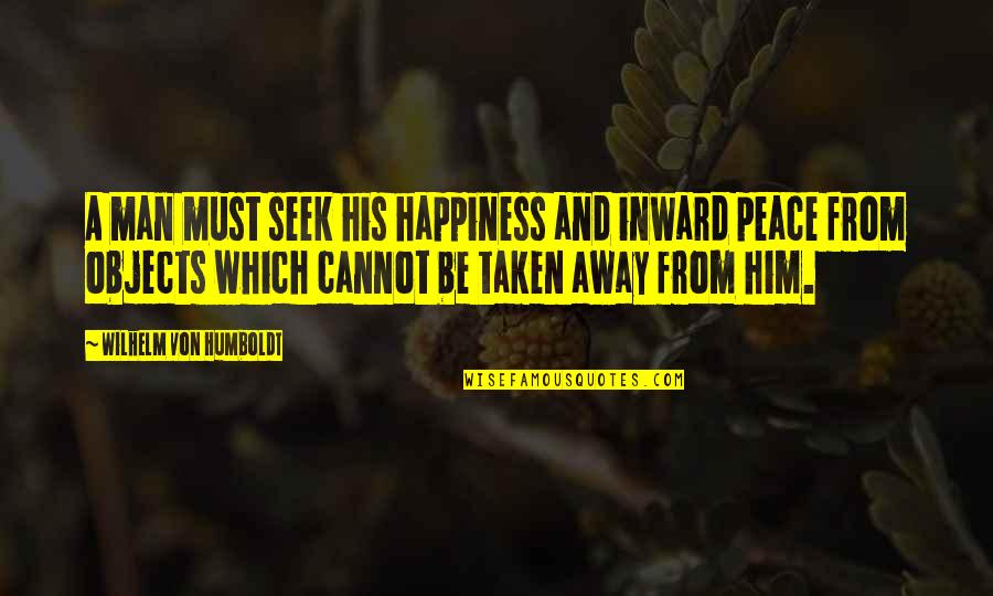 Inward Happiness Quotes By Wilhelm Von Humboldt: A man must seek his happiness and inward