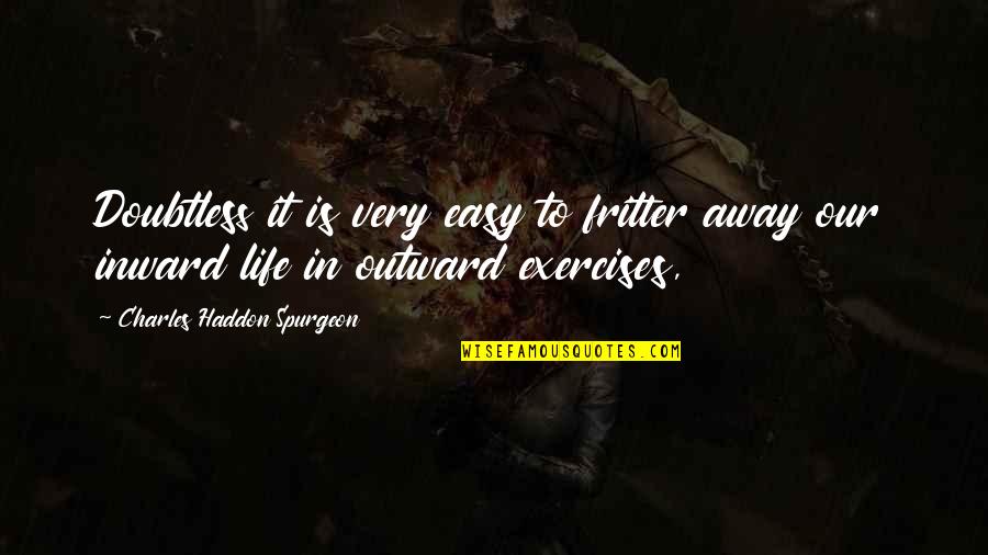 Inward Outward Quotes By Charles Haddon Spurgeon: Doubtless it is very easy to fritter away Inward Outward Quotes By Charles Haddon Spurgeon: Doubtless it is very easy to fritter away
