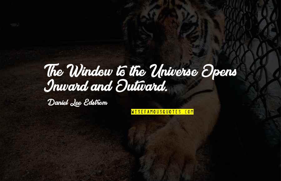 Inward Outward Quotes By Daniel Lee Edstrom: The Window to the Universe Opens Inward and Inward Outward Quotes By Daniel Lee Edstrom: The Window to the Universe Opens Inward and