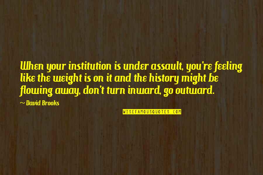 Inward Outward Quotes By David Brooks: When your institution is under assault, you're feeling Inward Outward Quotes By David Brooks: When your institution is under assault, you're feeling