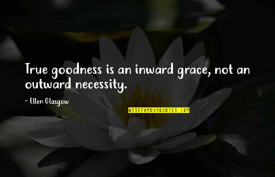 Inward Outward Quotes By Ellen Glasgow: True goodness is an inward grace, not an Inward Outward Quotes By Ellen Glasgow: True goodness is an inward grace, not an