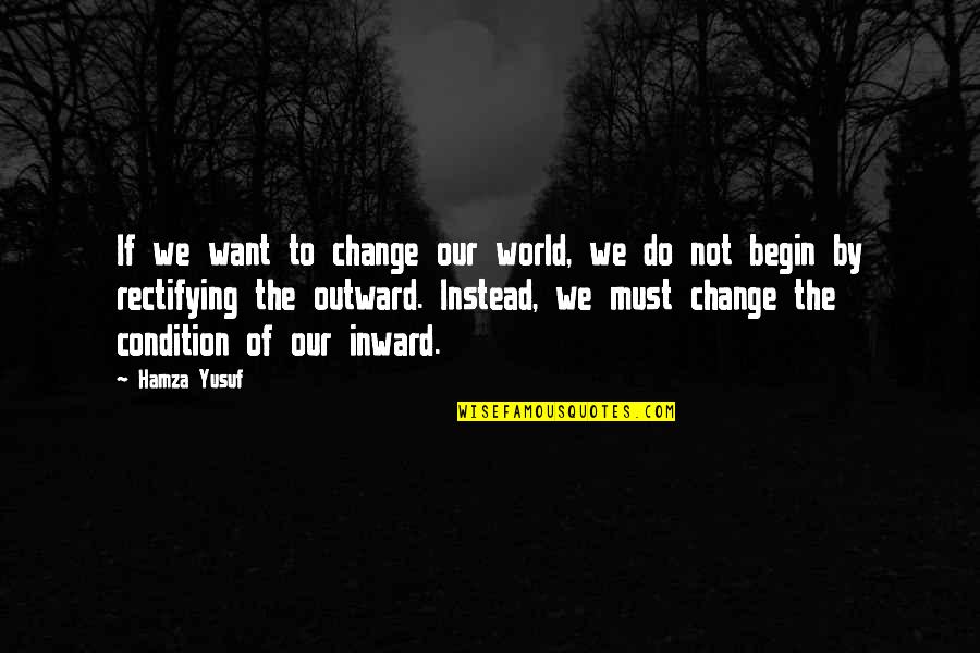 Inward Outward Quotes By Hamza Yusuf: If we want to change our world, we Inward Outward Quotes By Hamza Yusuf: If we want to change our world, we