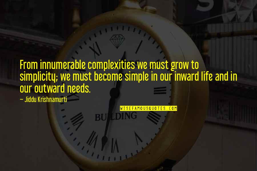 Inward Outward Quotes By Jiddu Krishnamurti: From innumerable complexities we must grow to simplicity; Inward Outward Quotes By Jiddu Krishnamurti: From innumerable complexities we must grow to simplicity;