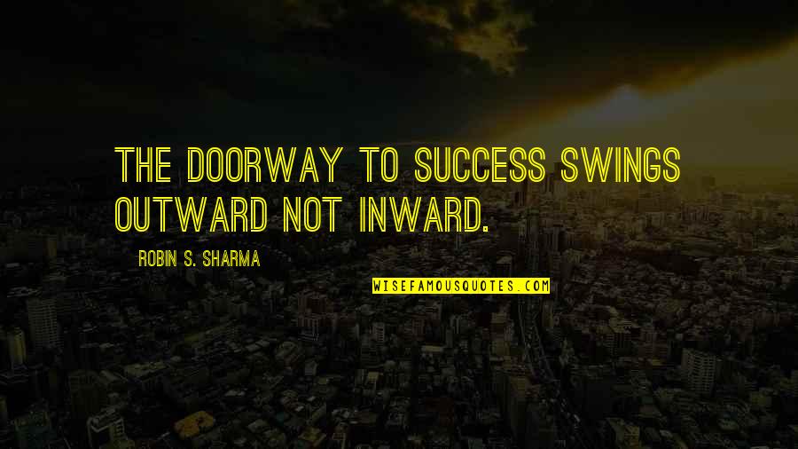 Inward Outward Quotes By Robin S. Sharma: The doorway to success swings outward not inward. Inward Outward Quotes By Robin S. Sharma: The doorway to success swings outward not inward.