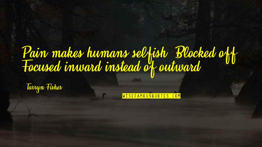 Inward Outward Quotes By Tarryn Fisher: Pain makes humans selfish. Blocked off. Focused inward