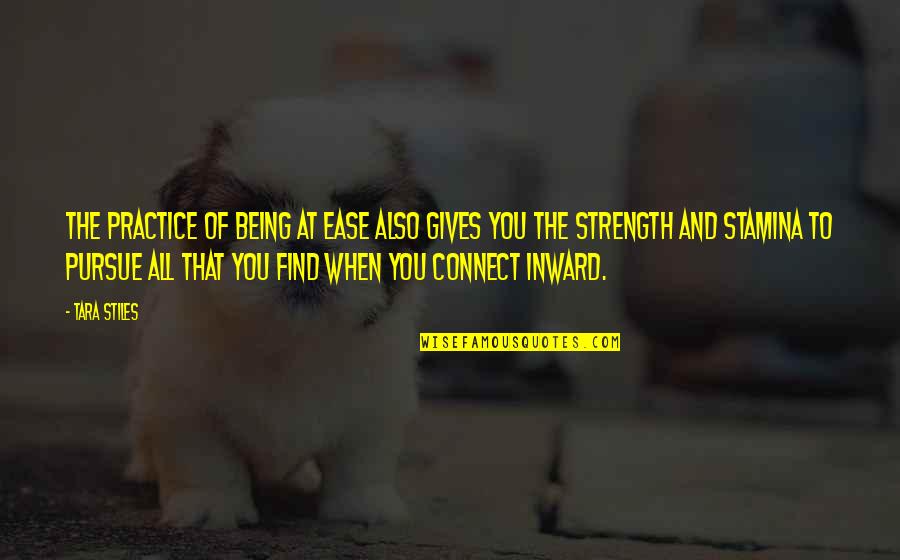 Inward Strength Quotes By Tara Stiles: The practice of being at ease also gives