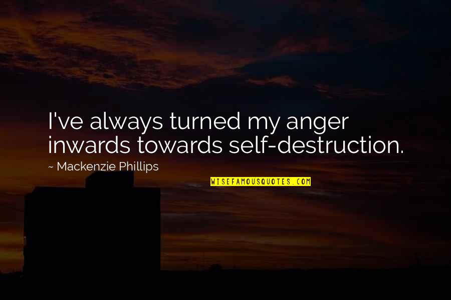 Inwards Quotes By Mackenzie Phillips: I've always turned my anger inwards towards self-destruction.