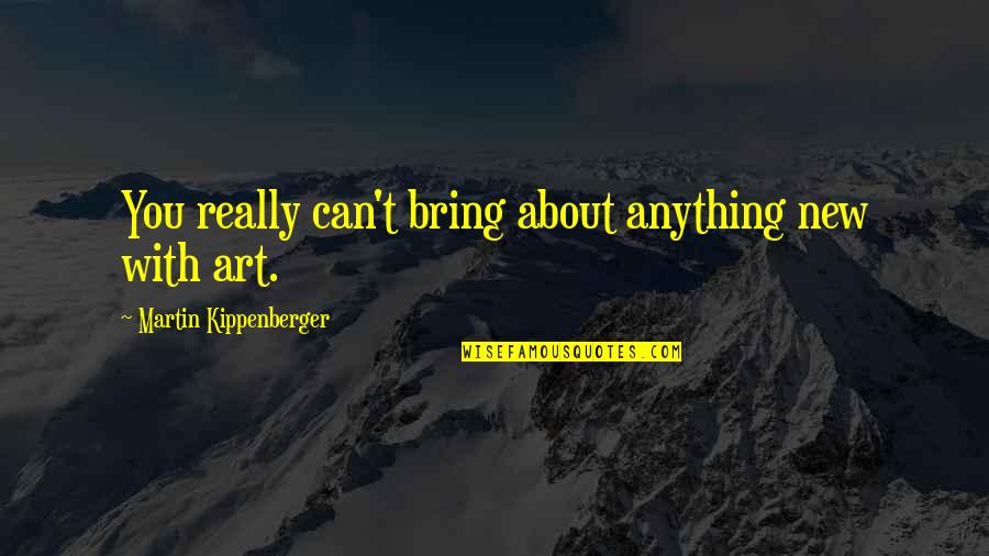 Inways Quotes By Martin Kippenberger: You really can't bring about anything new with