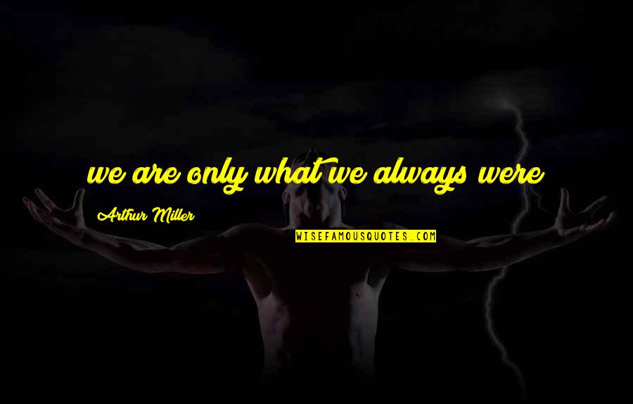 Inwords Quotes By Arthur Miller: we are only what we always were