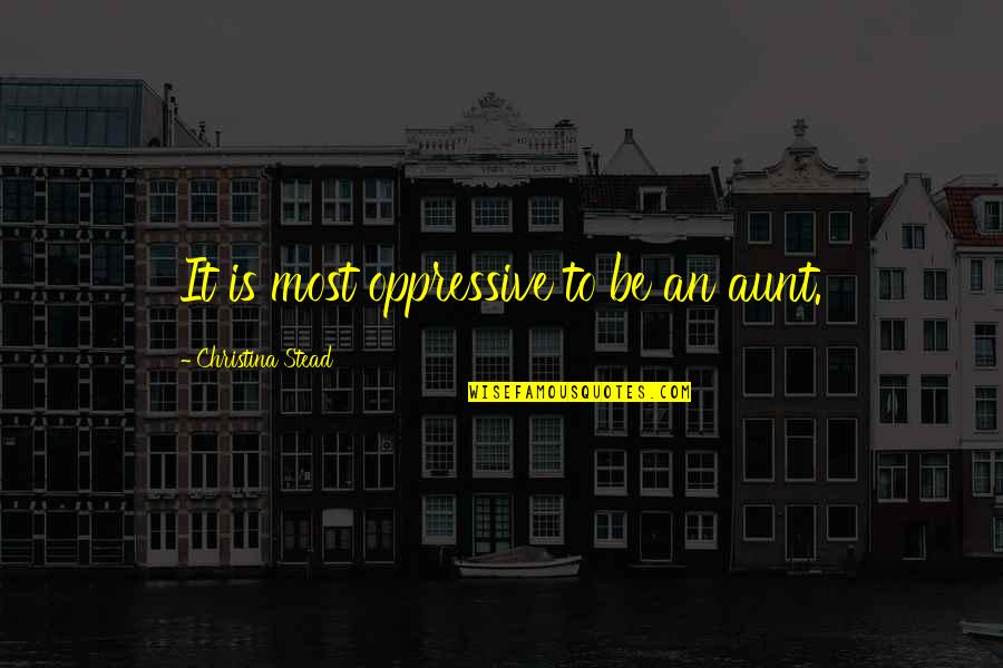 Inyamazane Quotes By Christina Stead: It is most oppressive to be an aunt. Inyamazane Quotes By Christina Stead: It is most oppressive to be an aunt.