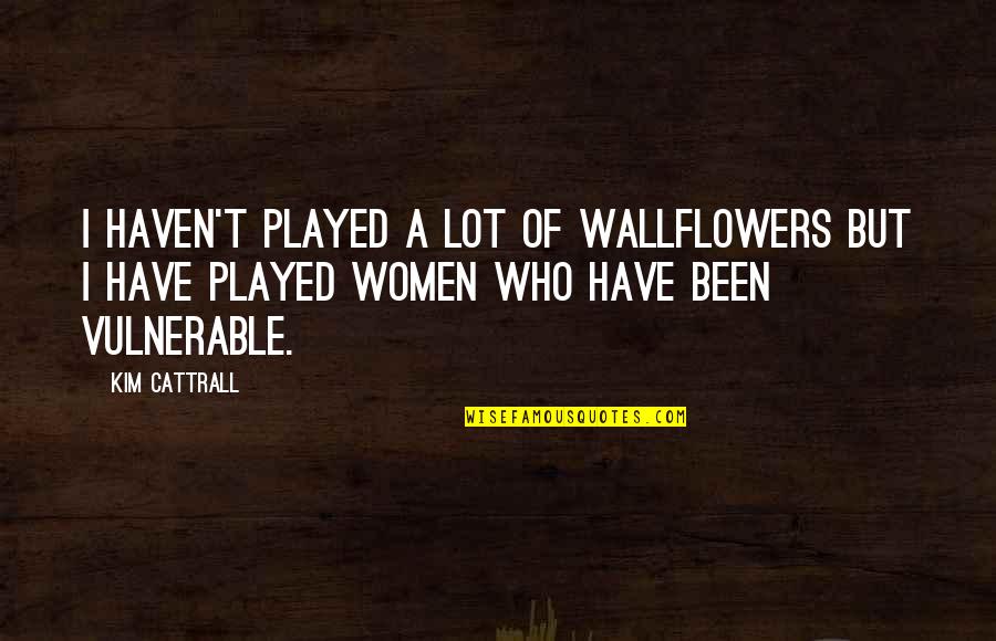 Inyectar Las Venas Quotes By Kim Cattrall: I haven't played a lot of wallflowers but Inyectar Las Venas Quotes By Kim Cattrall: I haven't played a lot of wallflowers but
