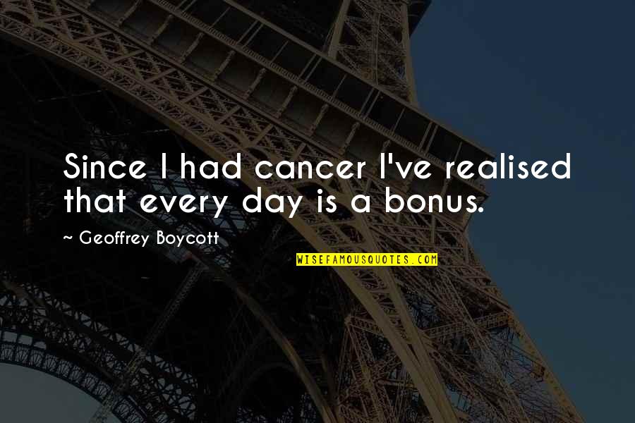 Inzicht In Energy Quotes By Geoffrey Boycott: Since I had cancer I've realised that every
