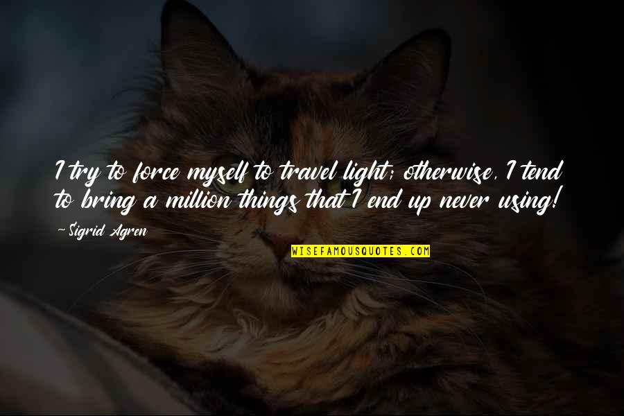 Inzicht In Energy Quotes By Sigrid Agren: I try to force myself to travel light; Inzicht In Energy Quotes By Sigrid Agren: I try to force myself to travel light;