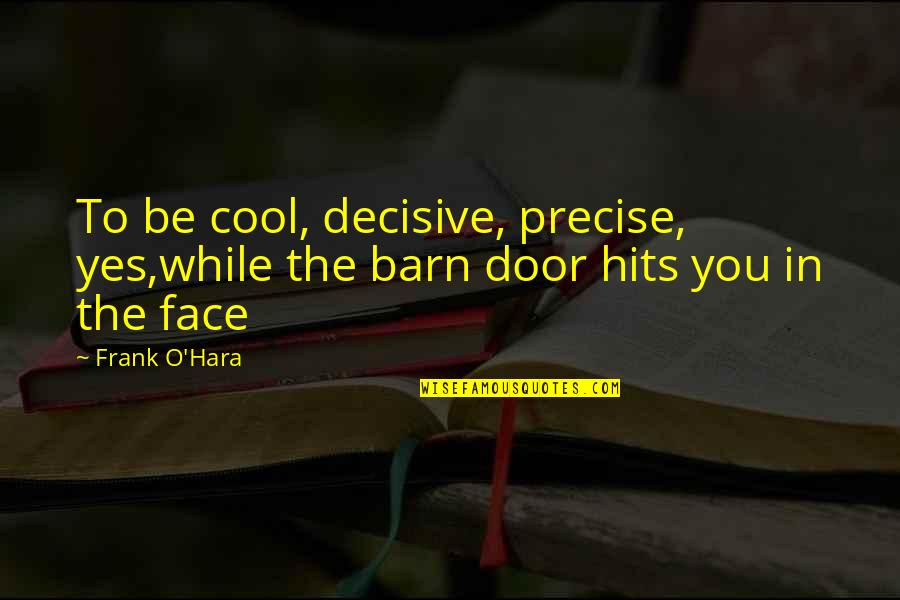 Inzuppare Quotes By Frank O'Hara: To be cool, decisive, precise, yes,while the barn