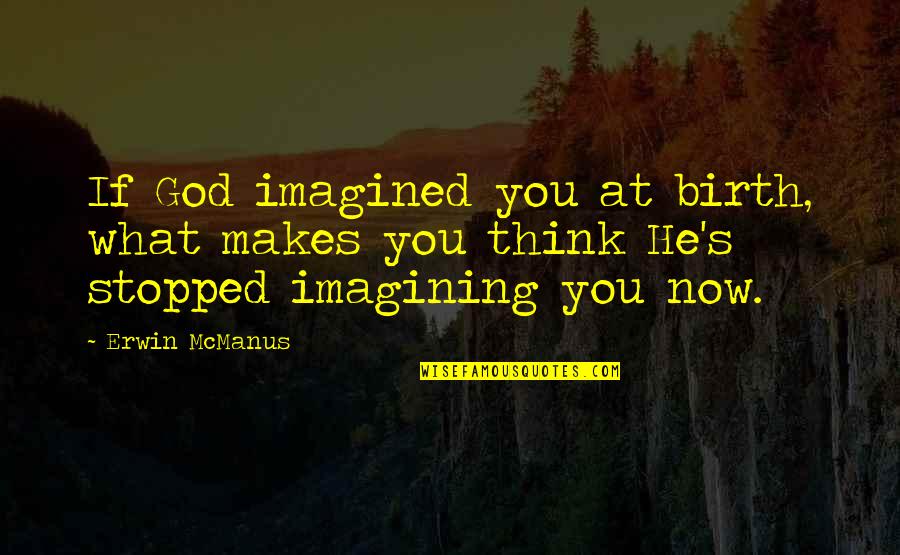 Io E Annie Quotes By Erwin McManus: If God imagined you at birth, what makes