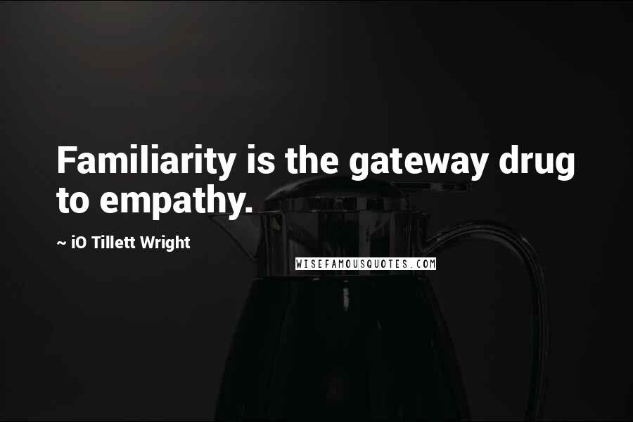 IO Tillett Wright quotes: Familiarity is the gateway drug to empathy.