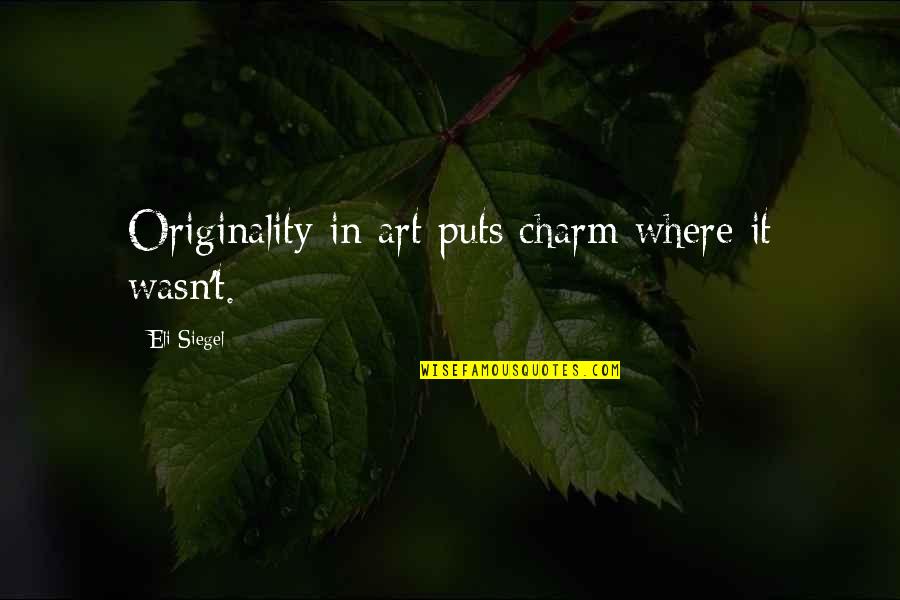 Ioakimedes Quotes By Eli Siegel: Originality in art puts charm where it wasn't.