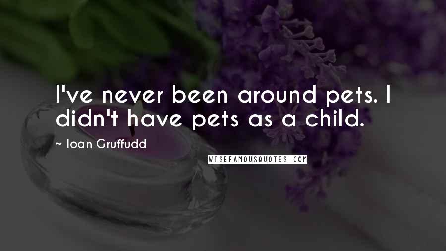 Ioan Gruffudd quotes: I've never been around pets. I didn't have pets as a child.