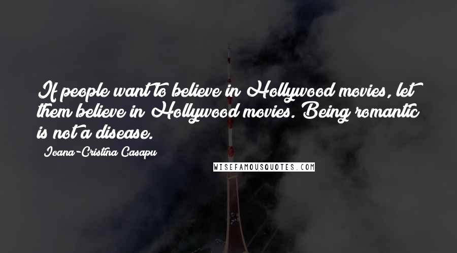 Ioana-Cristina Casapu quotes: If people want to believe in Hollywood movies, let them believe in Hollywood movies. Being romantic is not a disease. Ioana-Cristina Casapu quotes: If people want to believe in Hollywood movies, let them believe in Hollywood movies. Being romantic is not a disease.