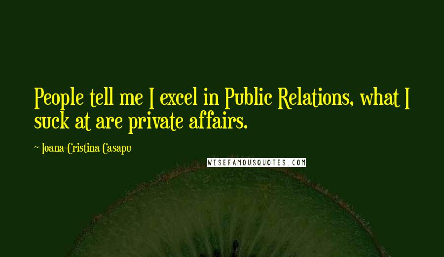 Ioana-Cristina Casapu quotes: People tell me I excel in Public Relations, what I suck at are private affairs.