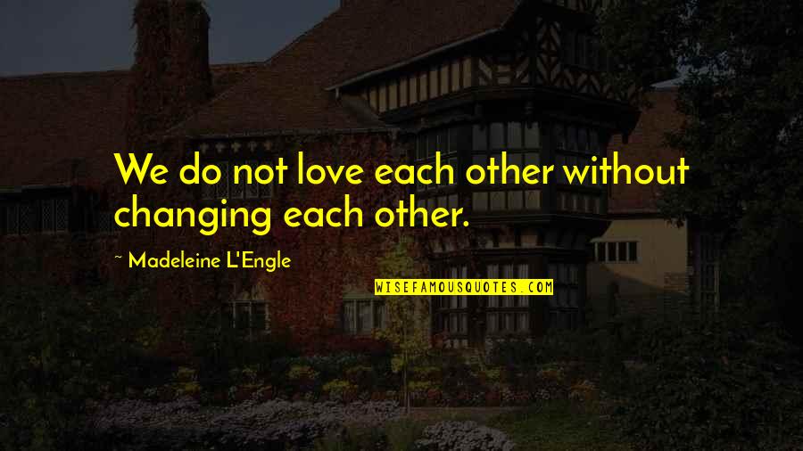 Ioannides Corona Quotes By Madeleine L'Engle: We do not love each other without changing