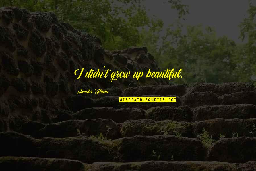 Ioannou Cosmetics Quotes By Jennifer Flavin: I didn't grow up beautiful. Ioannou Cosmetics Quotes By Jennifer Flavin: I didn't grow up beautiful.