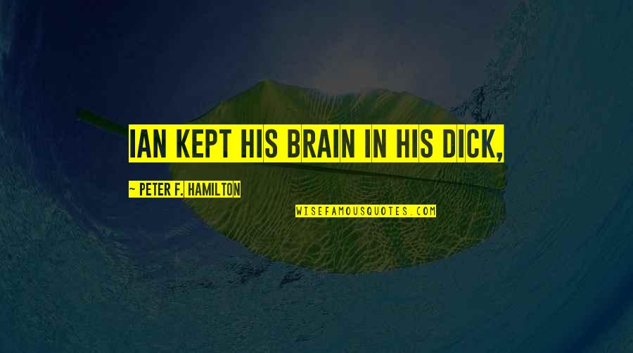 Ioannou Costa Quotes By Peter F. Hamilton: Ian kept his brain in his dick, Ioannou Costa Quotes By Peter F. Hamilton: Ian kept his brain in his dick,