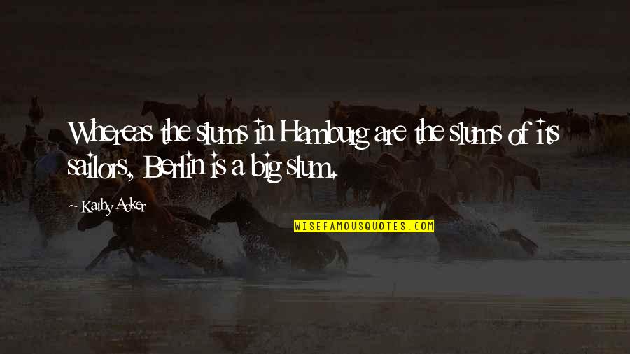 Iodines Cousin Quotes By Kathy Acker: Whereas the slums in Hamburg are the slums