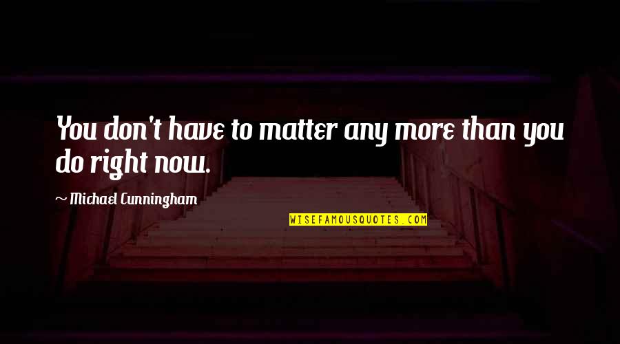 Iodines Cousin Quotes By Michael Cunningham: You don't have to matter any more than