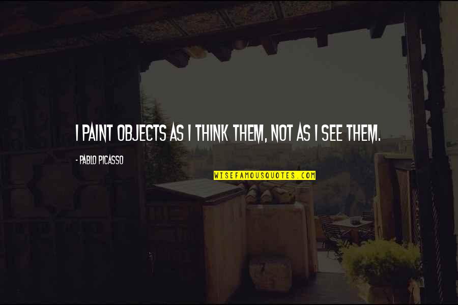 I'oeil Quotes By Pablo Picasso: I paint objects as I think them, not