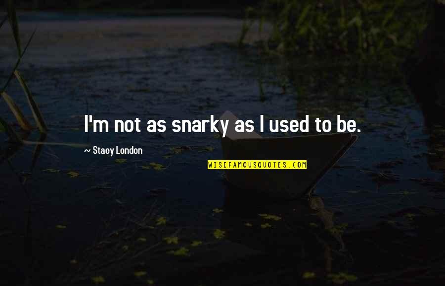 Iohannes Theatre Quotes By Stacy London: I'm not as snarky as I used to Iohannes Theatre Quotes By Stacy London: I'm not as snarky as I used to