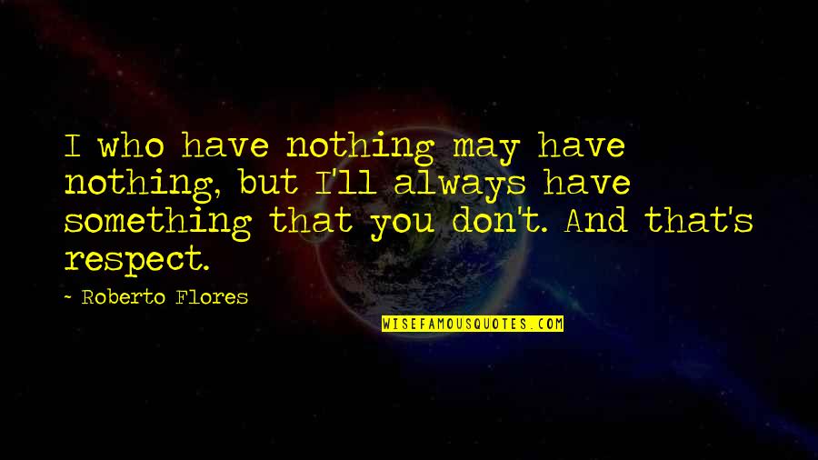Iolo Williams Quotes By Roberto Flores: I who have nothing may have nothing, but