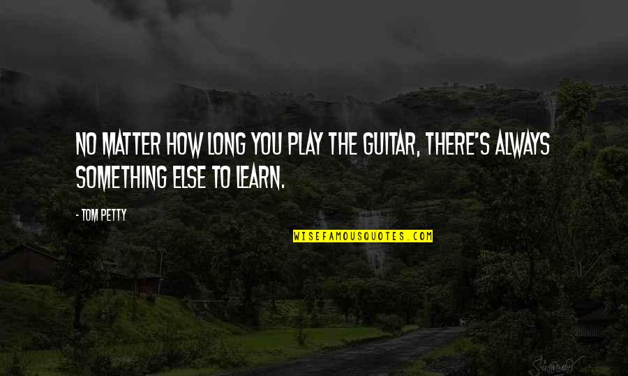 Ion Care Quotes By Tom Petty: No matter how long you play the guitar,