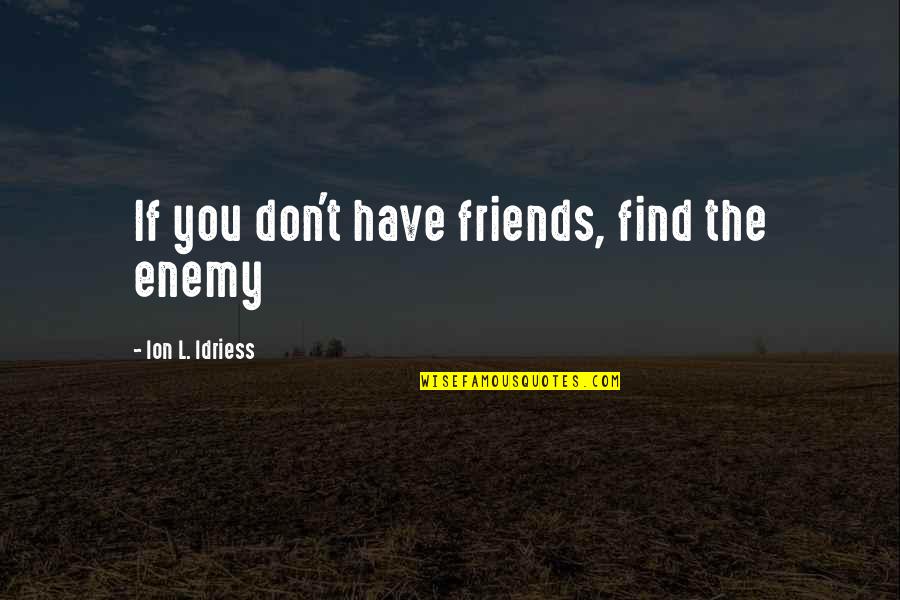 Ion Idriess Quotes By Ion L. Idriess: If you don't have friends, find the enemy