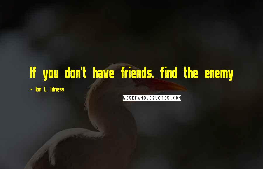 Ion L. Idriess quotes: If you don't have friends, find the enemy