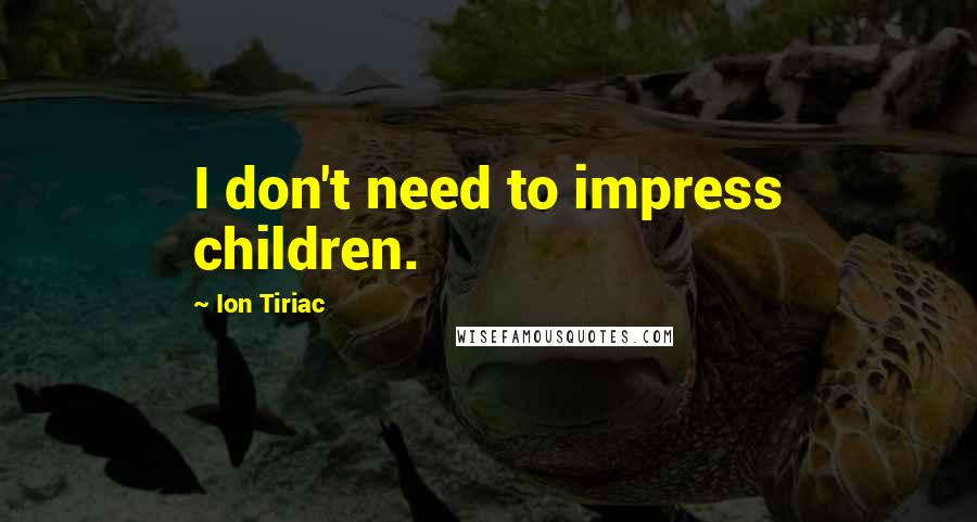 Ion Tiriac quotes: I don't need to impress children.