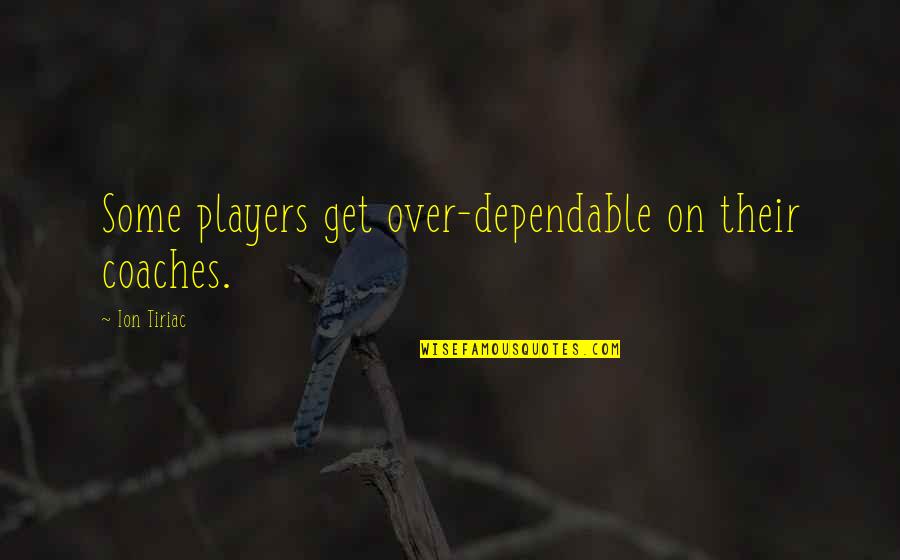 Ion Tiriac Quotes By Ion Tiriac: Some players get over-dependable on their coaches.