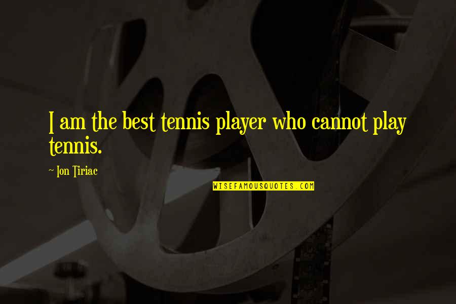 Ion Tiriac Quotes By Ion Tiriac: I am the best tennis player who cannot