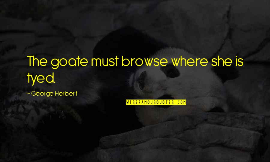 Ionas Kirksville Quotes By George Herbert: The goate must browse where she is tyed. Ionas Kirksville Quotes By George Herbert: The goate must browse where she is tyed.