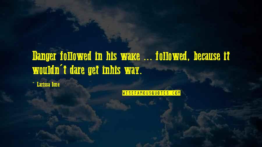 Ione Quotes By Larissa Ione: Danger followed in his wake ... followed, because