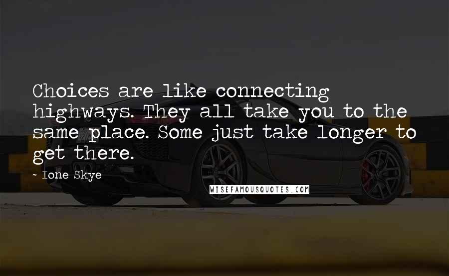 Ione Skye quotes: Choices are like connecting highways. They all take you to the same place. Some just take longer to get there. Ione Skye quotes: Choices are like connecting highways. They all take you to the same place. Some just take longer to get there.