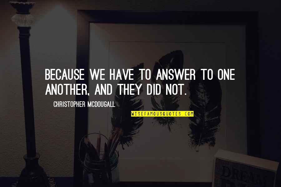 Ionel Ganea Quotes By Christopher McDougall: Because we have to answer to one another, Ionel Ganea Quotes By Christopher McDougall: Because we have to answer to one another,