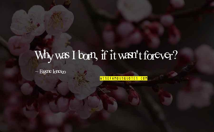 Ionesco Eugene Quotes By Eugene Ionesco: Why was I born, if it wasn't forever?